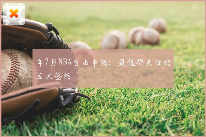 年7月NBA自由市场：最值得关注的五大签约