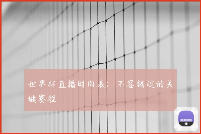 世界杯直播时间表：不容错过的关键赛程
