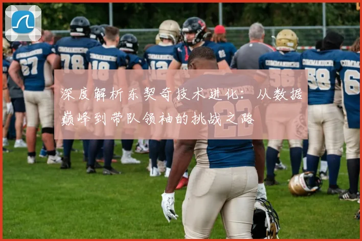 深度解析东契奇技术进化：从数据巅峰到带队领袖的挑战之路