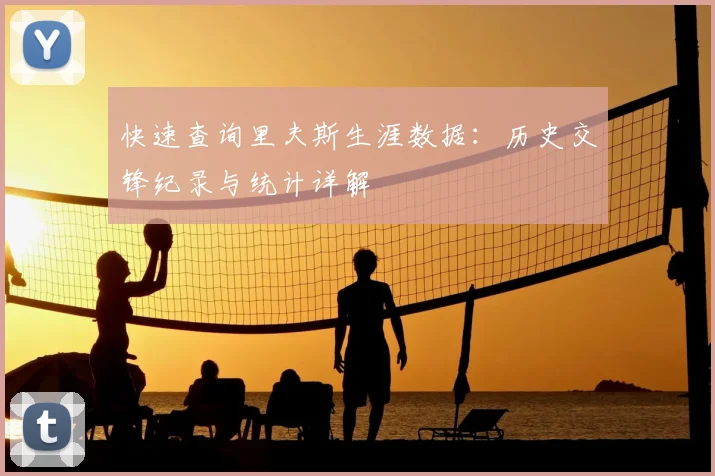 快速查询里夫斯生涯数据:历史交锋纪录与统计详解
