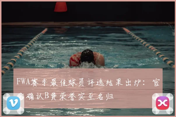 FWA赛季最佳球员评选结果出炉：官方确认B费荣誉实至名归