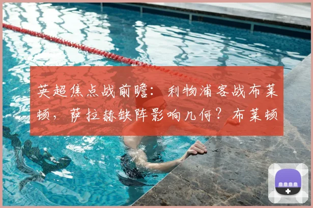 英超焦点战前瞻：利物浦客战布莱顿，萨拉赫缺阵影响几何？布莱顿近4轮3胜状态火热