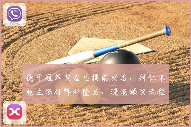 德甲冠军奖盘已提前刻名，拜仁末轮主场对阵科隆后，现场颁奖流程全解析